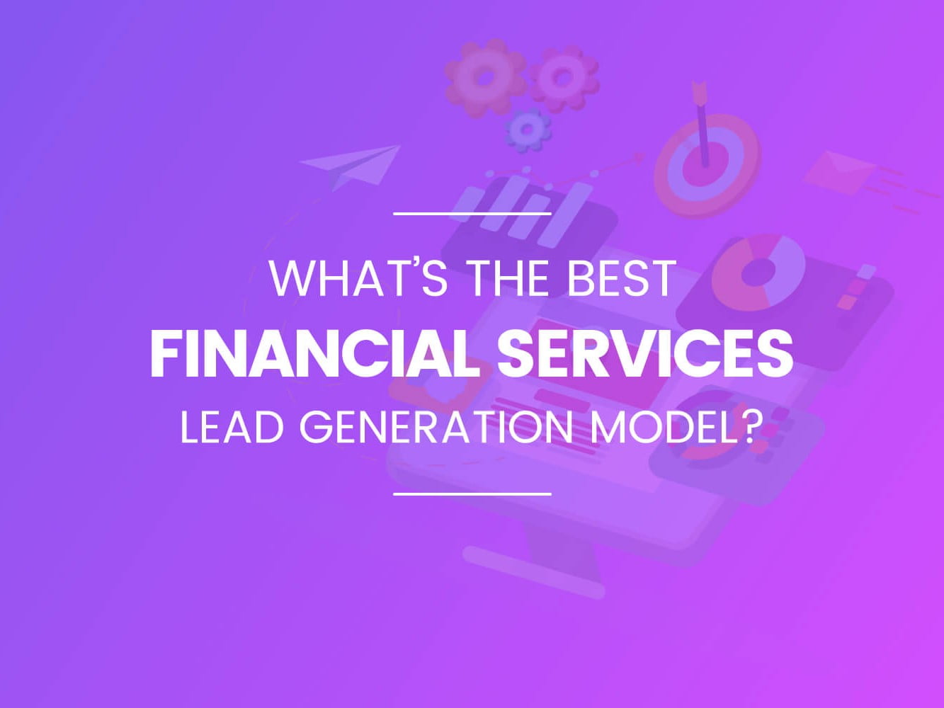 What’s the best financial services lead generation model?